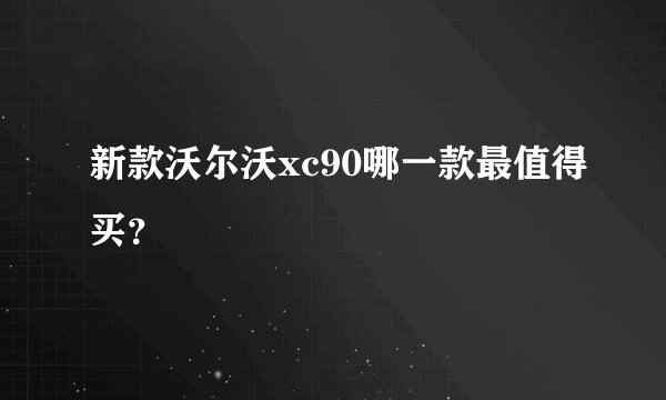 新款沃尔沃xc90哪一款最值得买？