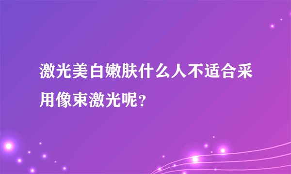 激光美白嫩肤什么人不适合采用像束激光呢？