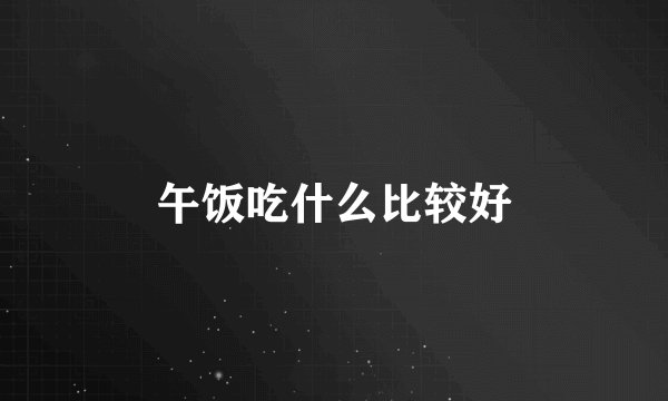 午饭吃什么比较好