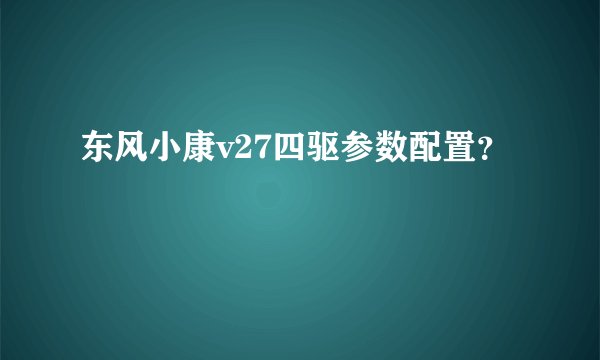 东风小康v27四驱参数配置？