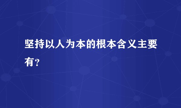 坚持以人为本的根本含义主要有？