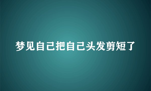 梦见自己把自己头发剪短了