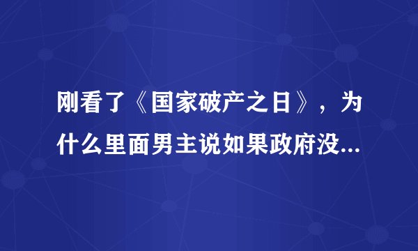 刚看了《国家破产之日》，为什么里面男主说如果政府没去找imf，他就要睡大街？