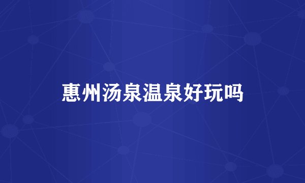 惠州汤泉温泉好玩吗