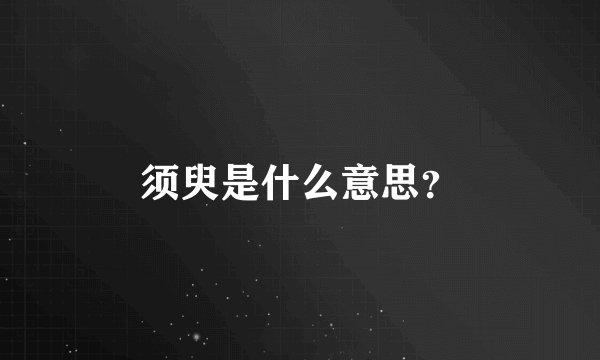 须臾是什么意思？