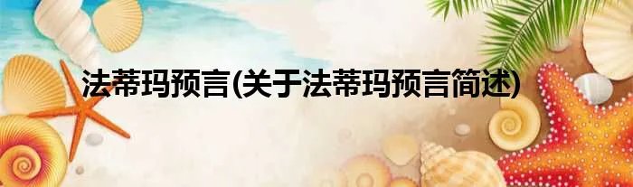 法蒂玛预言(关于法蒂玛预言简述)