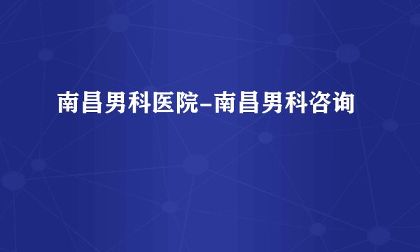 南昌男科医院-南昌男科咨询