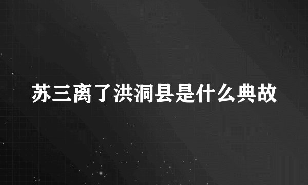 苏三离了洪洞县是什么典故