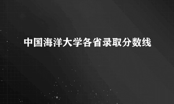 中国海洋大学各省录取分数线