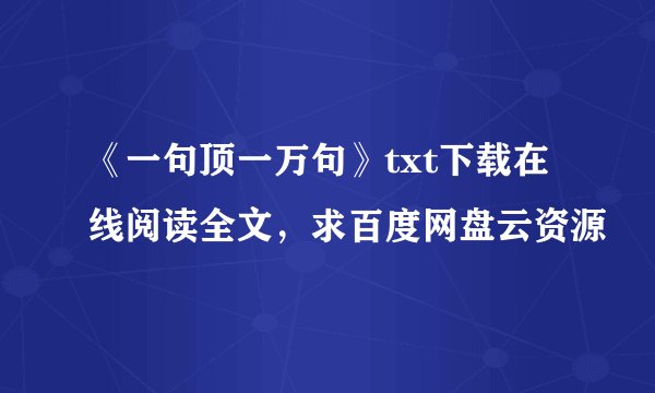 《一句顶一万句》txt下载在线阅读全文，求百度网盘云资源