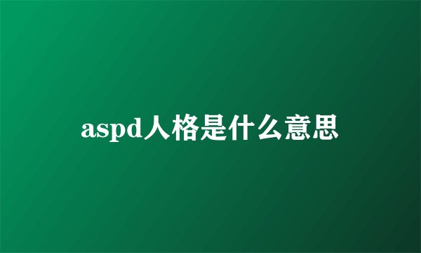 aspd人格是什么意思