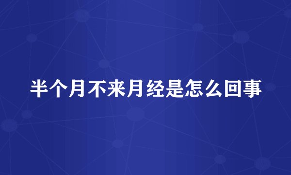半个月不来月经是怎么回事