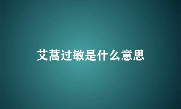 艾蒿过敏是什么意思