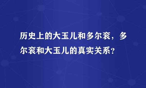 历史上的大玉儿和多尔衮，多尔衮和大玉儿的真实关系？