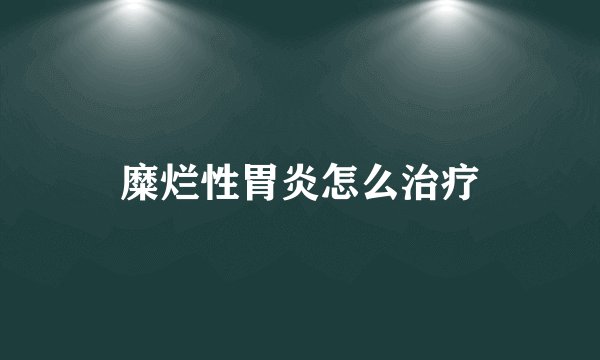 糜烂性胃炎怎么治疗