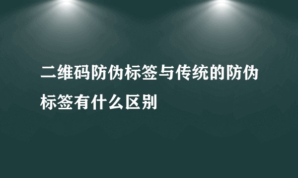 二维码防伪标签与传统的防伪标签有什么区别
