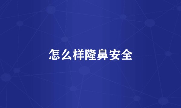 怎么样隆鼻安全