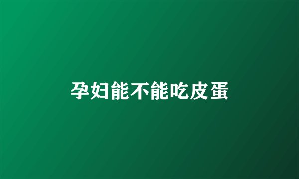 孕妇能不能吃皮蛋