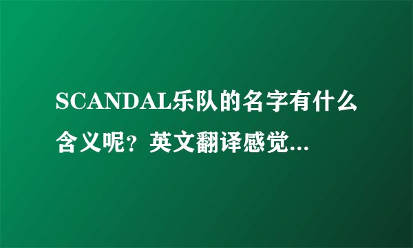 SCANDAL乐队的名字有什么含义呢？英文翻译感觉还是不好解释啊！
