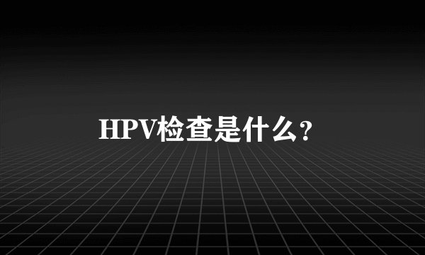 HPV检查是什么？