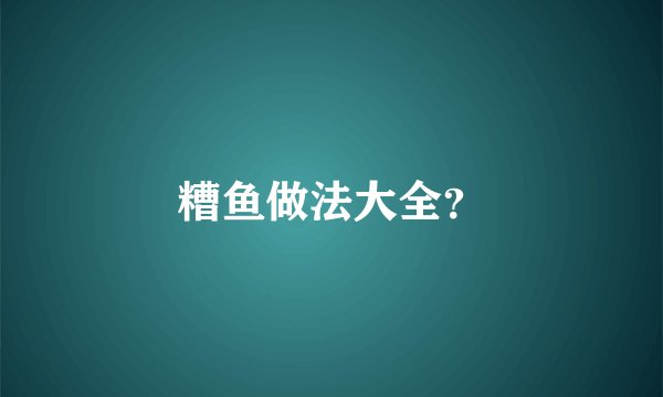 糟鱼做法大全？