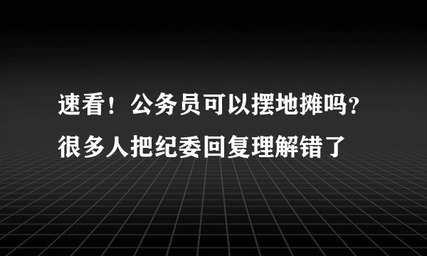 速看！公务员可以摆地摊吗？很多人把纪委回复理解错了