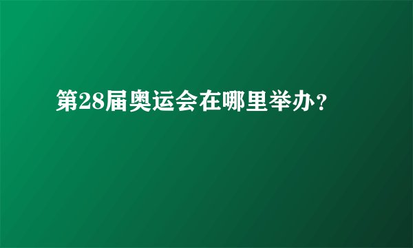 第28届奥运会在哪里举办？