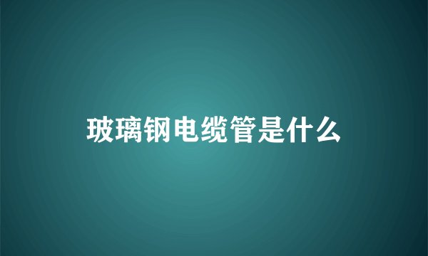 玻璃钢电缆管是什么