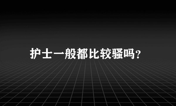 护士一般都比较骚吗？