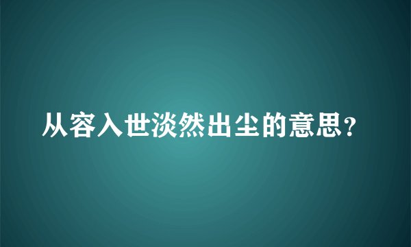 从容入世淡然出尘的意思？