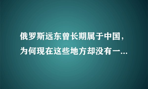 俄罗斯远东曾长期属于中国，为何现在这些地方却没有一个汉人？
