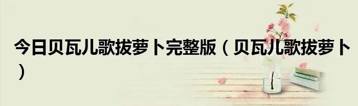 今日贝瓦儿歌拔萝卜完整版（贝瓦儿歌拔萝卜）