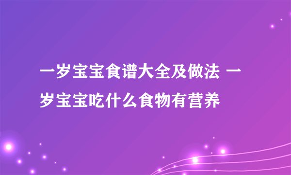 一岁宝宝食谱大全及做法 一岁宝宝吃什么食物有营养