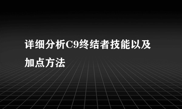 详细分析C9终结者技能以及加点方法