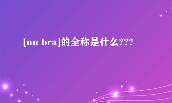 [nu bra]的全称是什么???