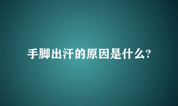 手脚出汗的原因是什么?