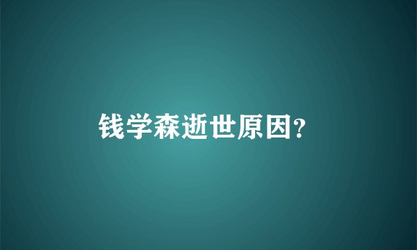 钱学森逝世原因？