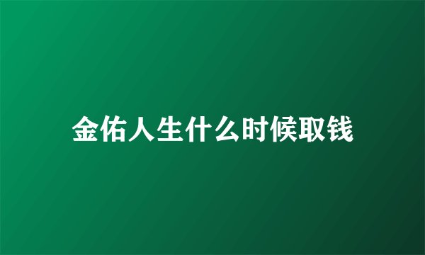 金佑人生什么时候取钱