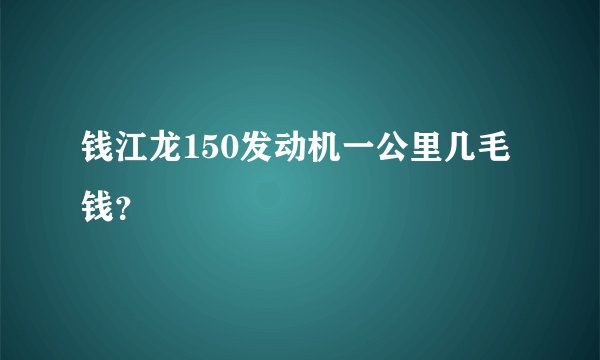 钱江龙150发动机一公里几毛钱？