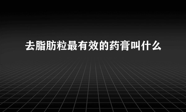 去脂肪粒最有效的药膏叫什么