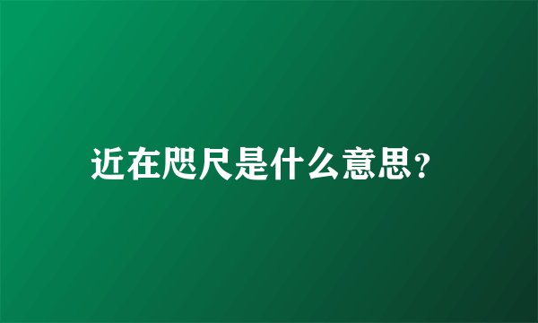 近在咫尺是什么意思？