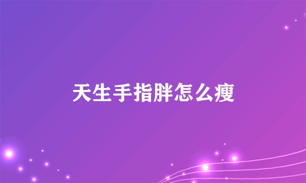天生手指胖怎么瘦