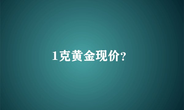 1克黄金现价？