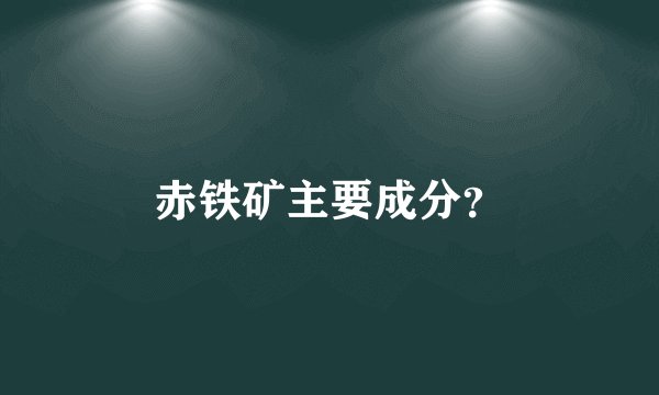 赤铁矿主要成分？