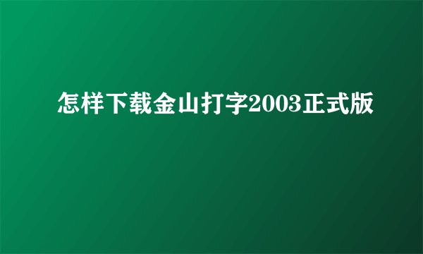 怎样下载金山打字2003正式版