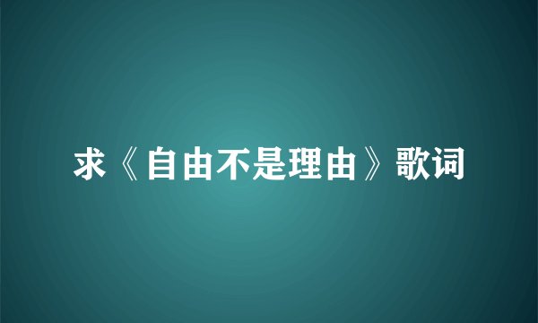 求《自由不是理由》歌词