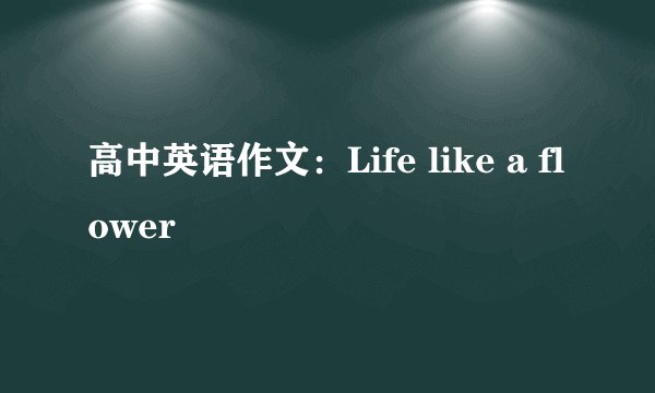 高中英语作文：Life like a flower