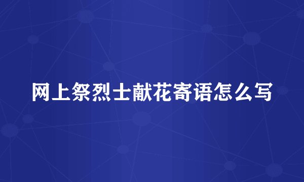网上祭烈士献花寄语怎么写