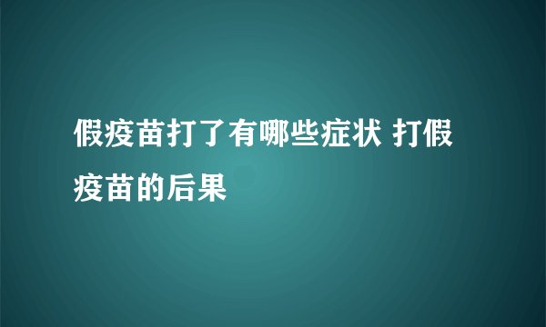 假疫苗打了有哪些症状 打假疫苗的后果
