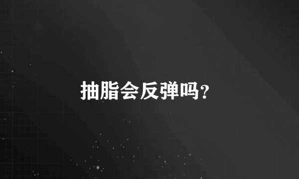 抽脂会反弹吗？